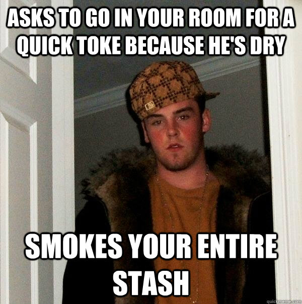 asks to go in your room for a quick toke because hes dry sm - Scumbag Steve