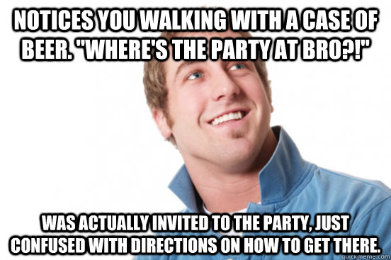 notices you walking with a case of beer wheres the party - Misunderstood Douchebag