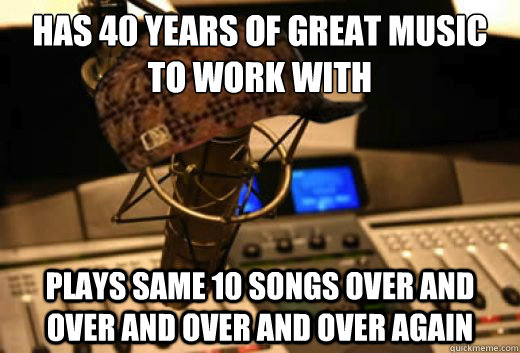 has 40 years of great music to work with plays same 10 songs - scumbag radio station