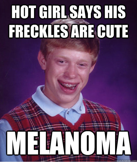 hot girl says his freckles are cute melanoma - Bad Luck Brian