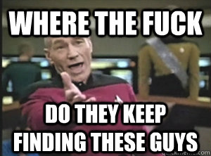 where the fuck do they keep finding these guys - Annoyed Picard