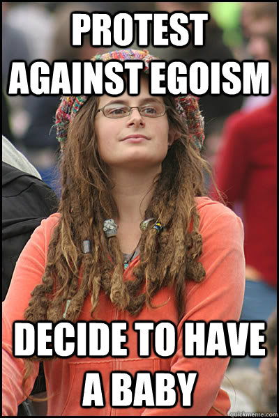 protest against egoism decide to have a baby - Bad Argument Hippie
