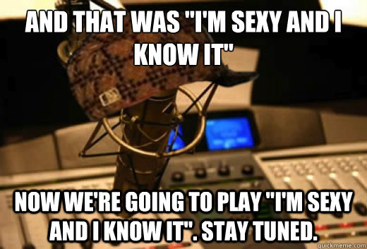 and that was im sexy and i know it now were going to pla - scumbag radio station