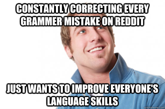 constantly correcting every grammer mistake on reddit just w - Misunderstood Douchebag