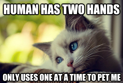 human has two hands only uses one at a time to pet me - First World Cat Problems