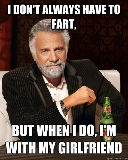 i dont always have to fart but when i do im with my girl - The Most Interesting Man In The World