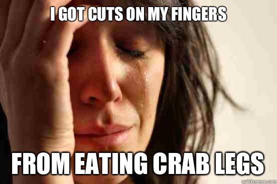 I got cuts on my fingers From eating crab legs - First World Problems