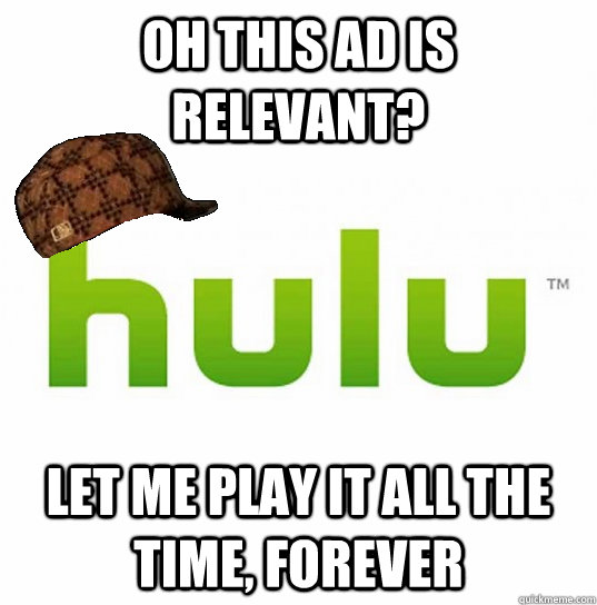 oh this ad is relevant let me play it all the time forever - Scumbag Hulu