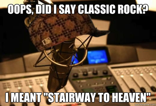 oops did i say classic rock i meant stairway to heaven - scumbag radio station