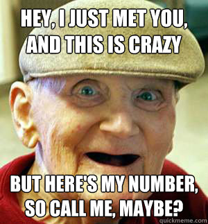 hey i just met you and this is crazy but heres my number - call me maybe