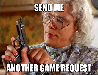send me another game request - Messin With Madea
