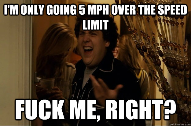 im only going 5 mph over the speed limit fuck me right - Fuck Me, Right