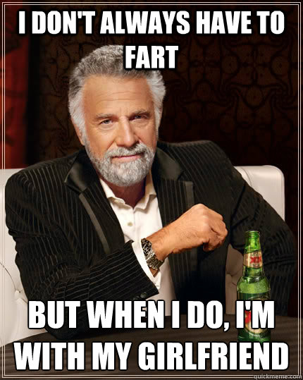 i dont always have to fart but when i do im with my girlf - The Most Interesting Man In The World
