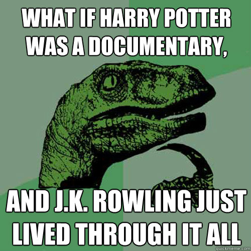 what if harry potter was a documentary and jk rowling jus - Philosoraptor