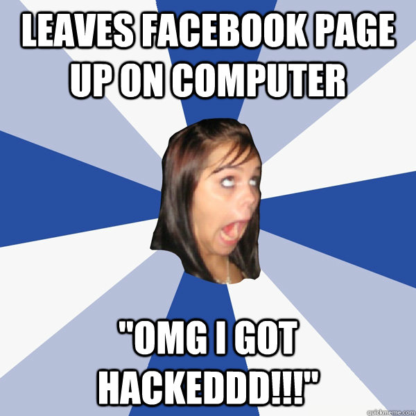 leaves facebook page up on computer omg i got hackeddd - Annoying Facebook Girl