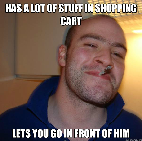 has a lot of stuff in shopping cart lets you go in front of - Good Guy Greg