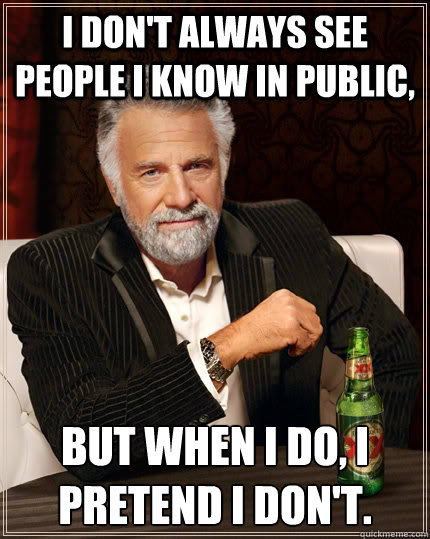 i dont always see people i know in public but when i do i - The Most Interesting Man In The World