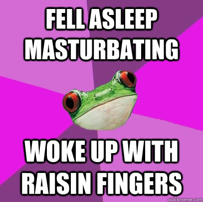 fell asleep masturbating woke up with raisin fingers - Foul Bachelorette Frog