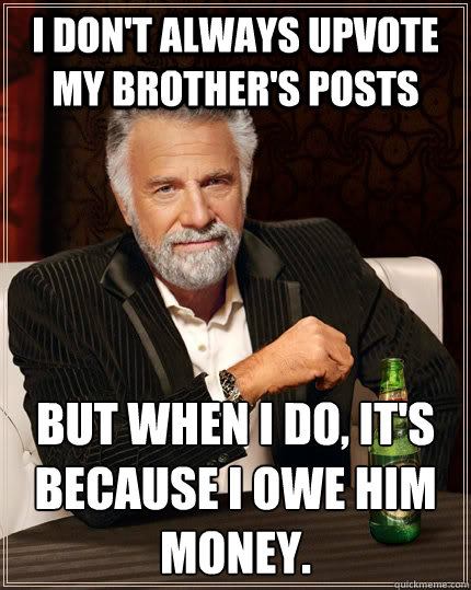 i dont always upvote my brothers posts but when i do its - The Most Interesting Man In The World