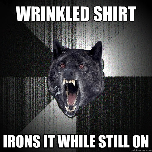 wrinkled shirt irons it while still on - Insanity Wolf