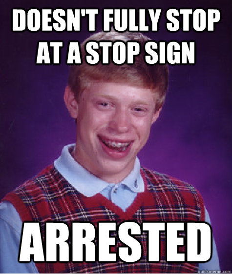 doesnt fully stop at a stop sign arrested - Bad Luck Brian