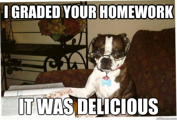 i graded your homework it was delicious - Professor Dog