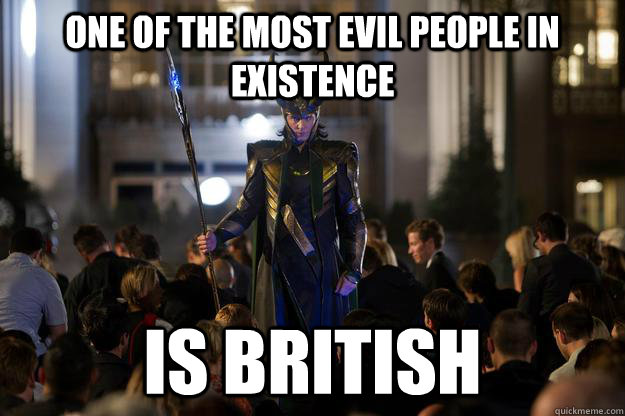 one of the most evil people in existence is british - Scumbag Loki