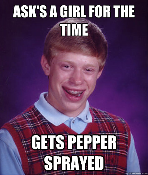 asks a girl for the time gets pepper sprayed - Bad Luck Brian