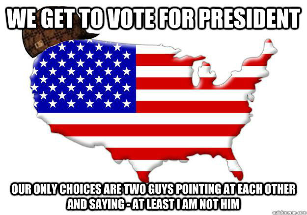 we get to vote for president our only choices are two guys p - Scumbag america