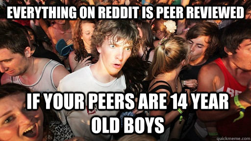 everything on reddit is peer reviewed if your peers are 14 y - Sudden Clarity Clarence