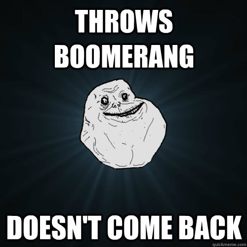throws boomerang doesnt come back - Forever Alone