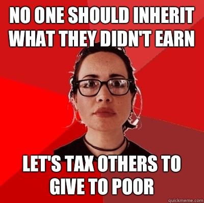 No one should inherit what they didnt earn Lets tax others t - Liberal Douche Garofalo