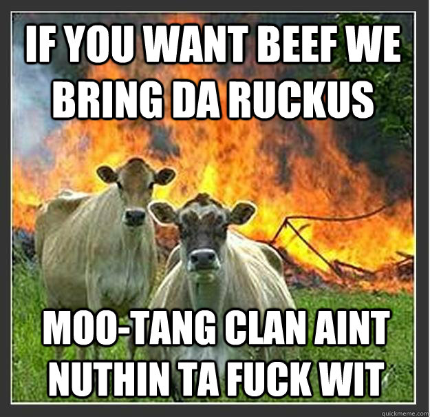 if you want beef we bring da ruckus mootang clan aint nuthi - Evil cows