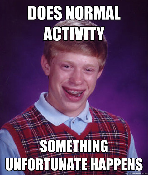 does normal activity something unfortunate happens - Bad Luck Brian