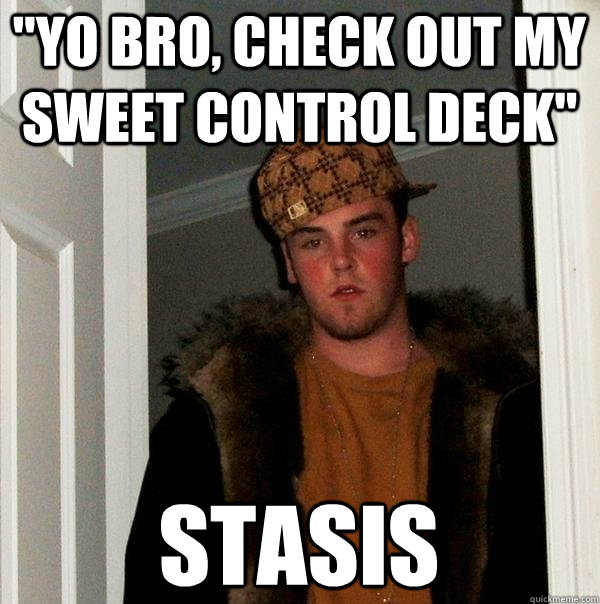 yo bro check out my sweet control deck stasis - Scumbag Steve