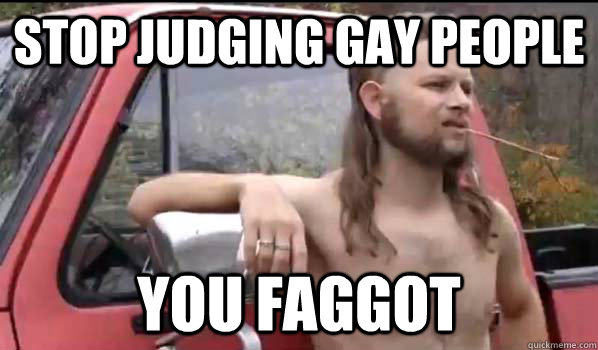 stop judging gay people you faggot - Almost Politically Correct Redneck