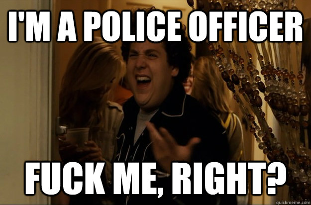 im a police officer fuck me right - Fuck Me, Right