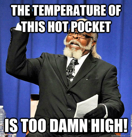 the temperature of this hot pocket is too damn high - Jimmy Mc Millian
