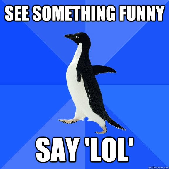 see something funny say lol - Socially Awkward Penguin