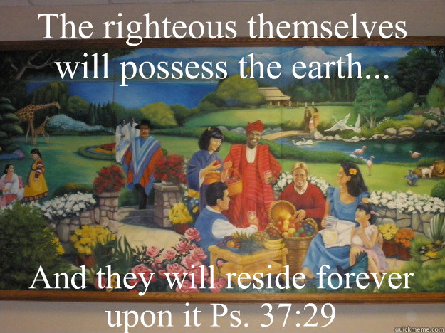 the righteous themselves will possess the earth and they - missshy