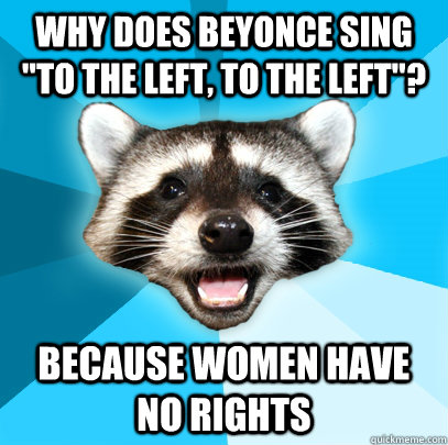 why does beyonce sing to the left to the left because wo - Lame Pun Coon