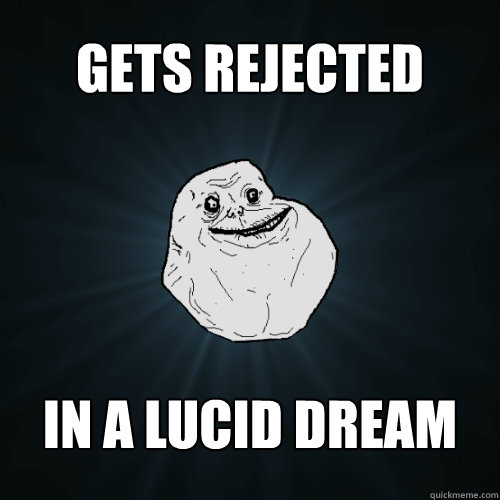 gets rejected in a lucid dream - Forever Alone