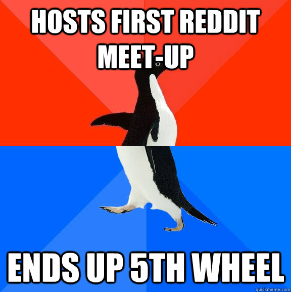 hosts first reddit meetup ends up 5th wheel - Socially Awesome Awkward Penguin