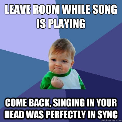 leave room while song is playing come back singing in your - Success Kid