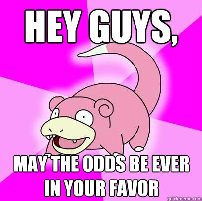 hey guys may the odds be ever in your favor - Slowpoke
