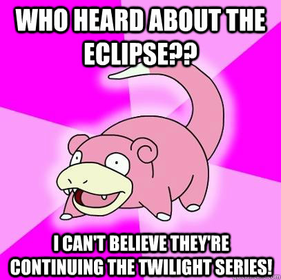 who heard about the eclipse i cant believe theyre contin - Slowpoke