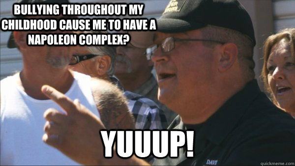 bullying throughout my childhood cause me to have a napoleon - Storage Wars