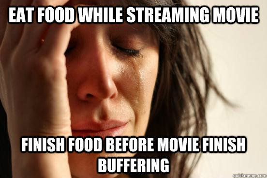 eat food while streaming movie finish food before movie fini - First World Problems