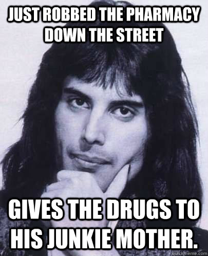 just robbed the pharmacy down the street gives the drugs to - Good Guy Freddie Mercury