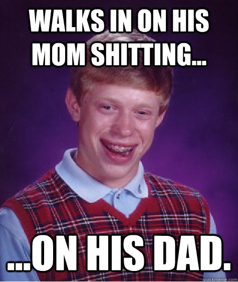 walks in on his mom shitting on his dad - Bad Luck Brian